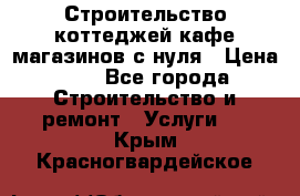 Строительство коттеджей,кафе,магазинов с нуля › Цена ­ 1 - Все города Строительство и ремонт » Услуги   . Крым,Красногвардейское